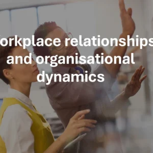 Workplace relationships and organisational dynamics