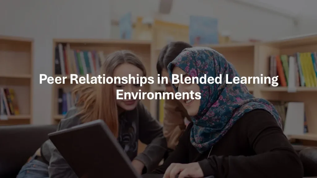 Peer relationships in blended learning environments showing students collaborating in class and online through digital learning platforms.